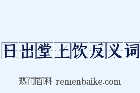 日出堂上饮反义词是什么意思的图片